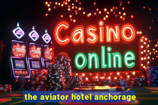 the aviator hotel anchorage